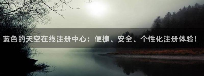 永利皇官app下载安装：蓝色的天空在线注册中心：便捷、安全、个性化注册体验！