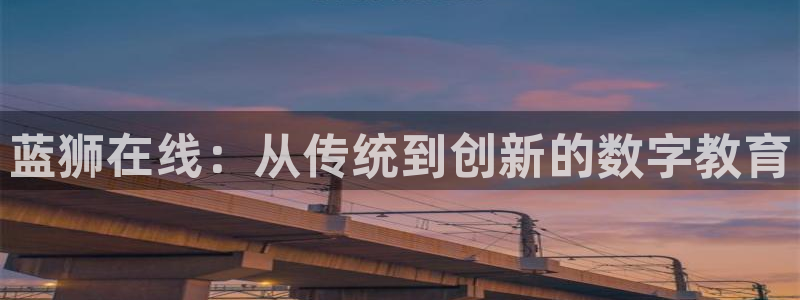 永利皇官app下载：蓝狮在线：从传统到创新的数字教育