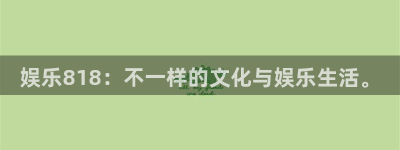 壹号大舞台官网：娱乐818：不一样的文化与娱乐生活。
