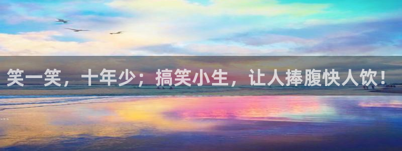 壹号平台下载安装官网：笑一笑，十年少；搞笑小生，让人捧腹快人饮！