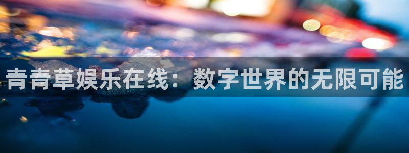 永利皇官平台app下载：青青草娱乐在线：数字世界的无限可能