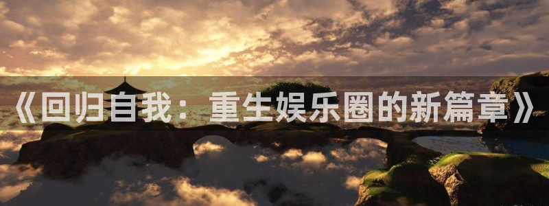 壹号平台注册链接官网下载：《回归自我：重生娱乐圈的新篇章》