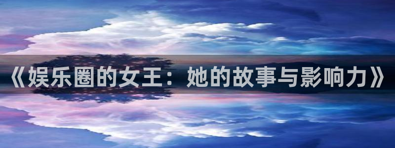 壹号app下载官网娱乐：《娱乐圈的女王：她的故事与影响力》