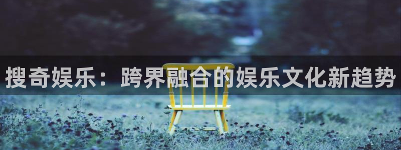 壹号大舞台下载：搜奇娱乐：跨界融合的娱乐文化新趋势