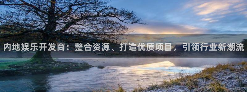 永利皇官app官网：内地娱乐开发商：整合资源、打造优质项目，引领行业新潮流