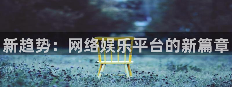 壹号大舞台,有梦你就来：新趋势：网络娱乐平台的新篇章